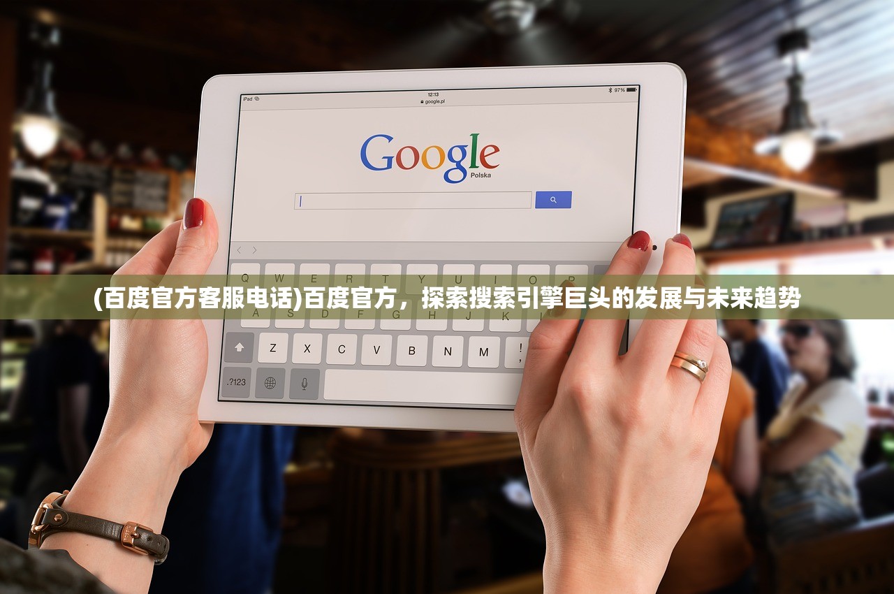 (百度官方客服电话)百度官方，探索搜索引擎巨头的发展与未来趋势