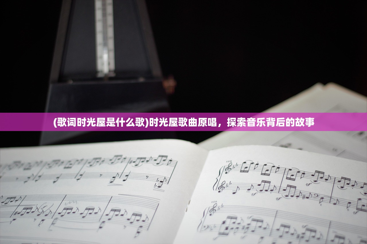 (歌词时光屋是什么歌)时光屋歌曲原唱，探索音乐背后的故事