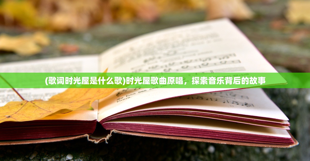 (歌词时光屋是什么歌)时光屋歌曲原唱，探索音乐背后的故事