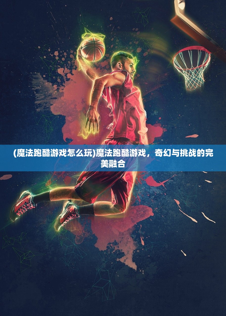 (魔法跑酷游戏怎么玩)魔法跑酷游戏，奇幻与挑战的完美融合