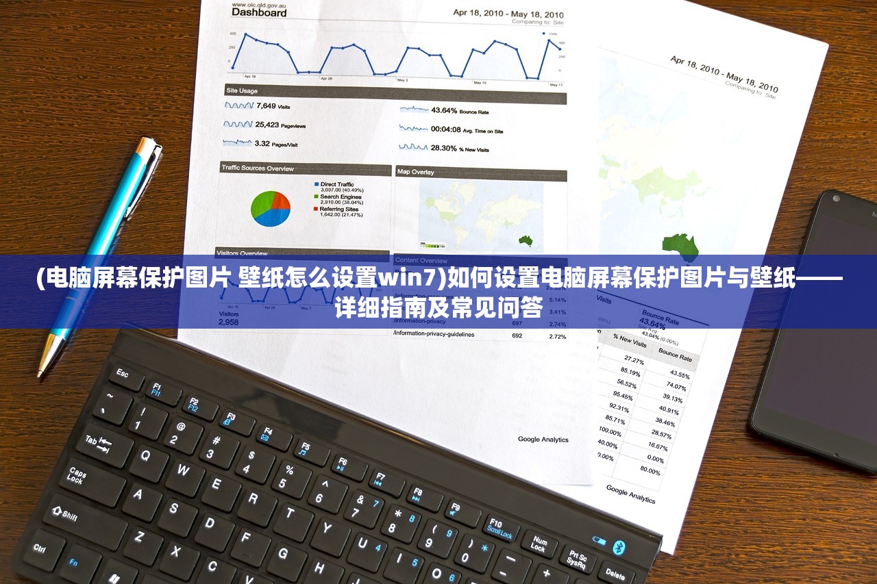 (电脑屏幕保护图片 壁纸怎么设置win7)如何设置电脑屏幕保护图片与壁纸——详细指南及常见问答