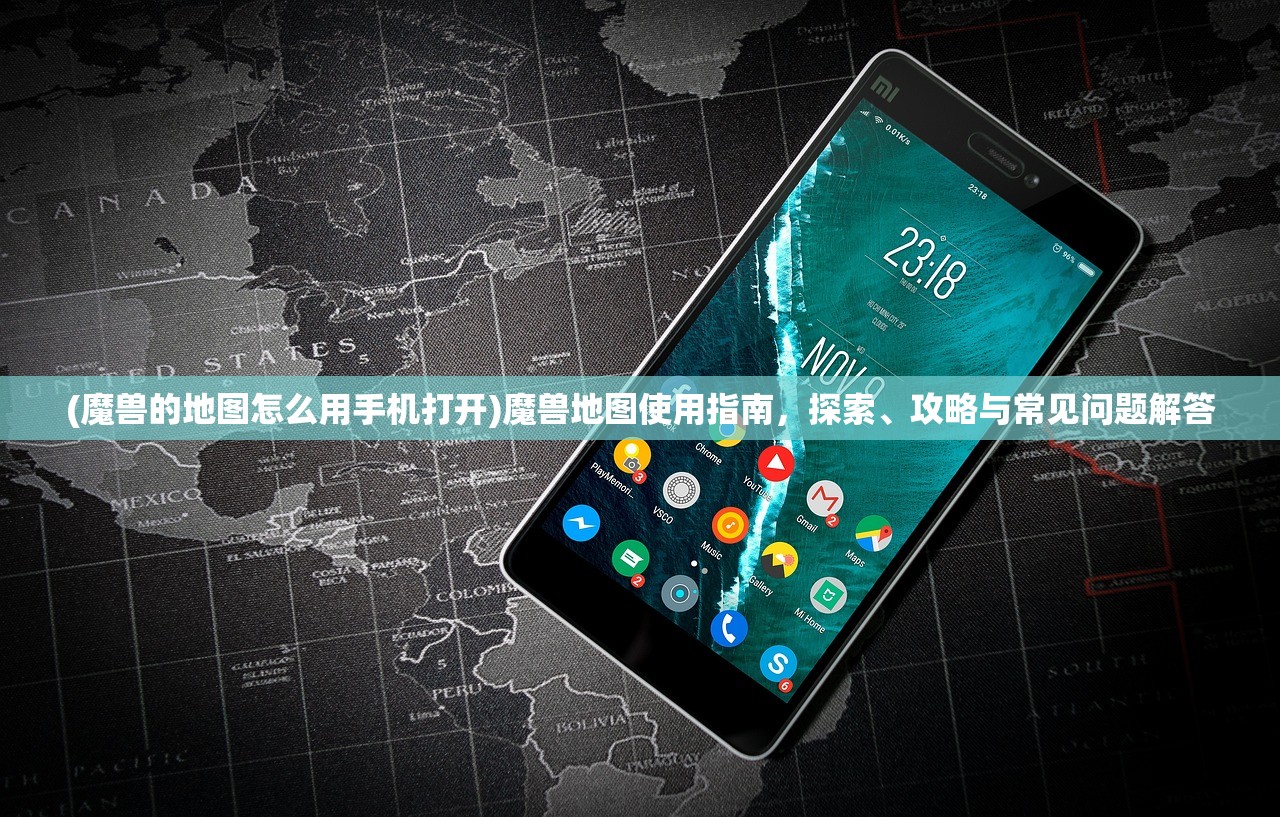 (魔兽的地图怎么用手机打开)魔兽地图使用指南，探索、攻略与常见问题解答