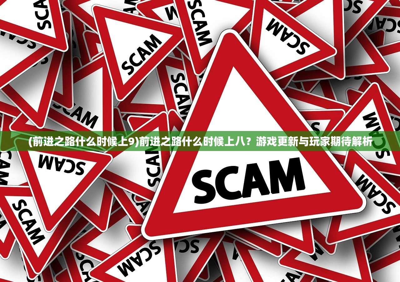 (前进之路什么时候上9)前进之路什么时候上八？游戏更新与玩家期待解析