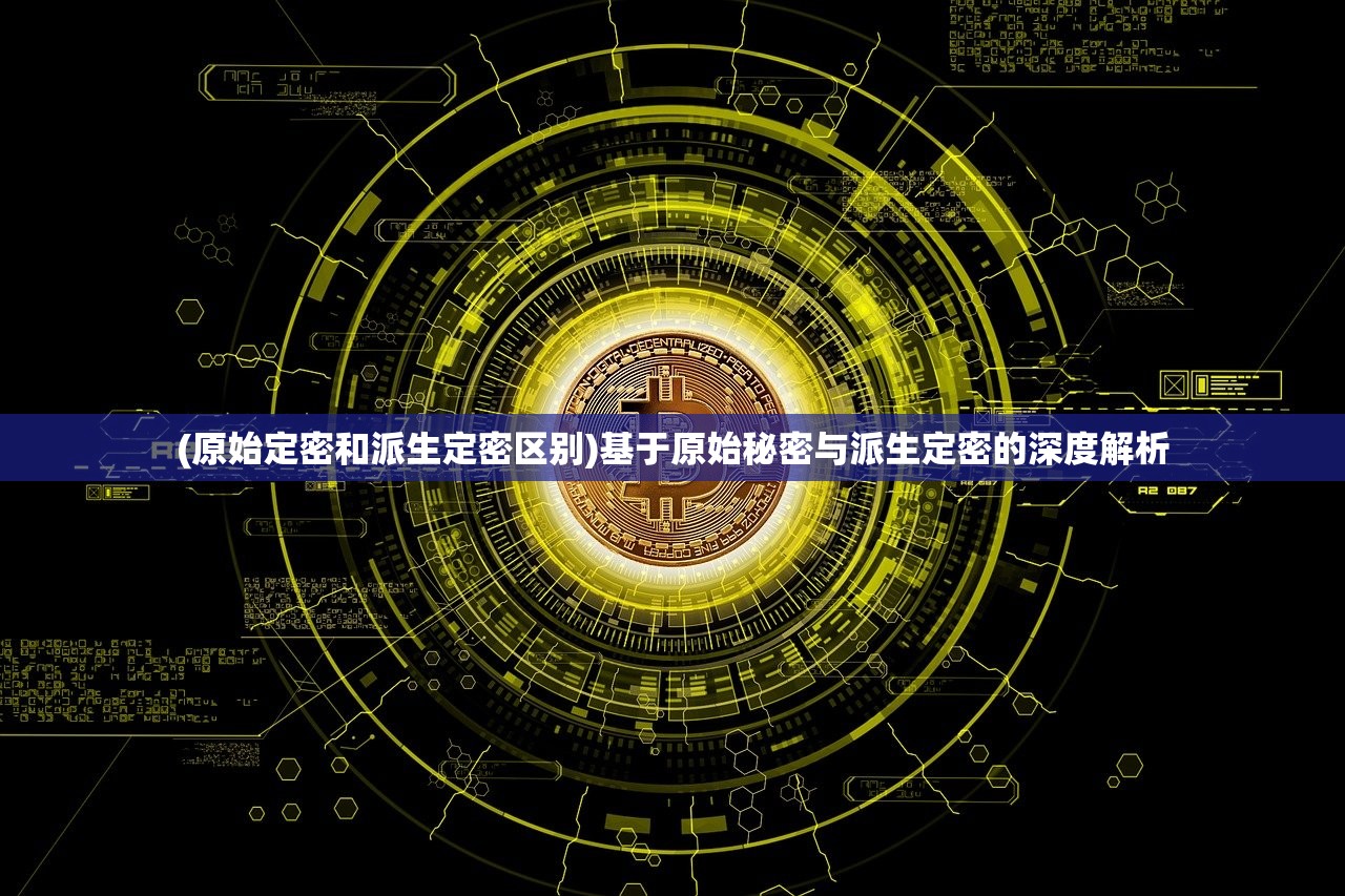 (原始定密和派生定密区别)基于原始秘密与派生定密的深度解析