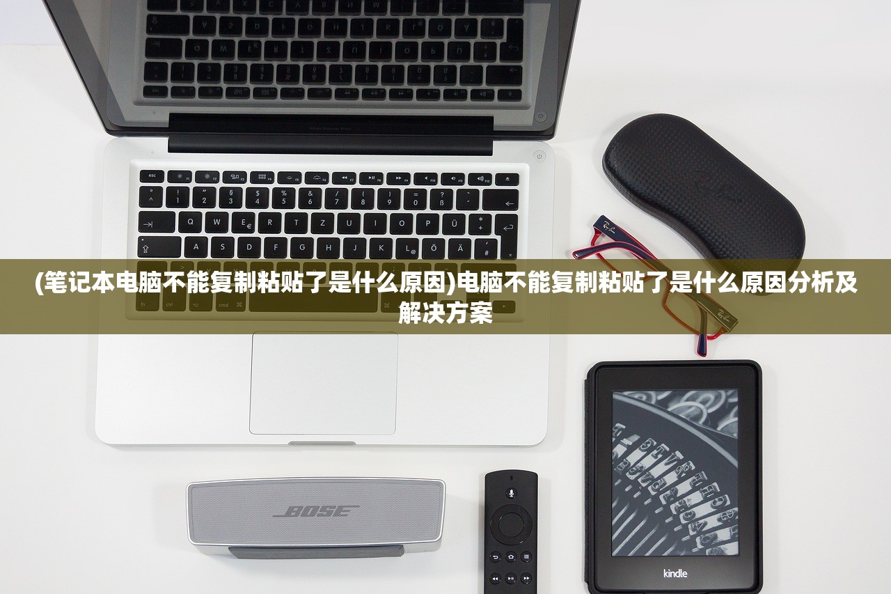 (笔记本电脑不能复制粘贴了是什么原因)电脑不能复制粘贴了是什么原因分析及解决方案