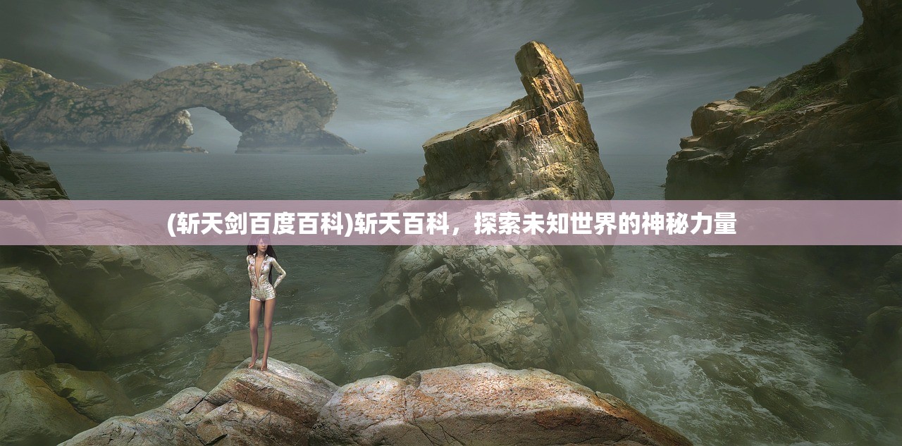 (斩天剑百度百科)斩天百科，探索未知世界的神秘力量