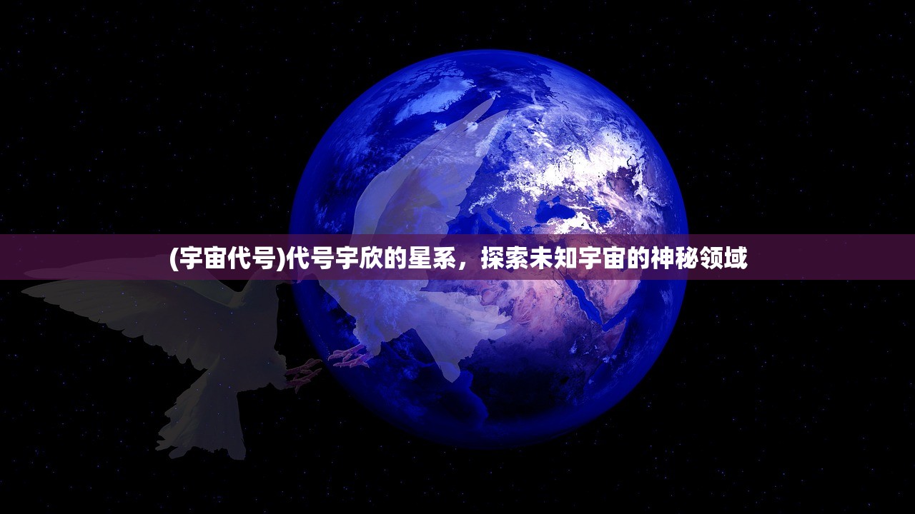 (宇宙代号)代号宇欣的星系，探索未知宇宙的神秘领域