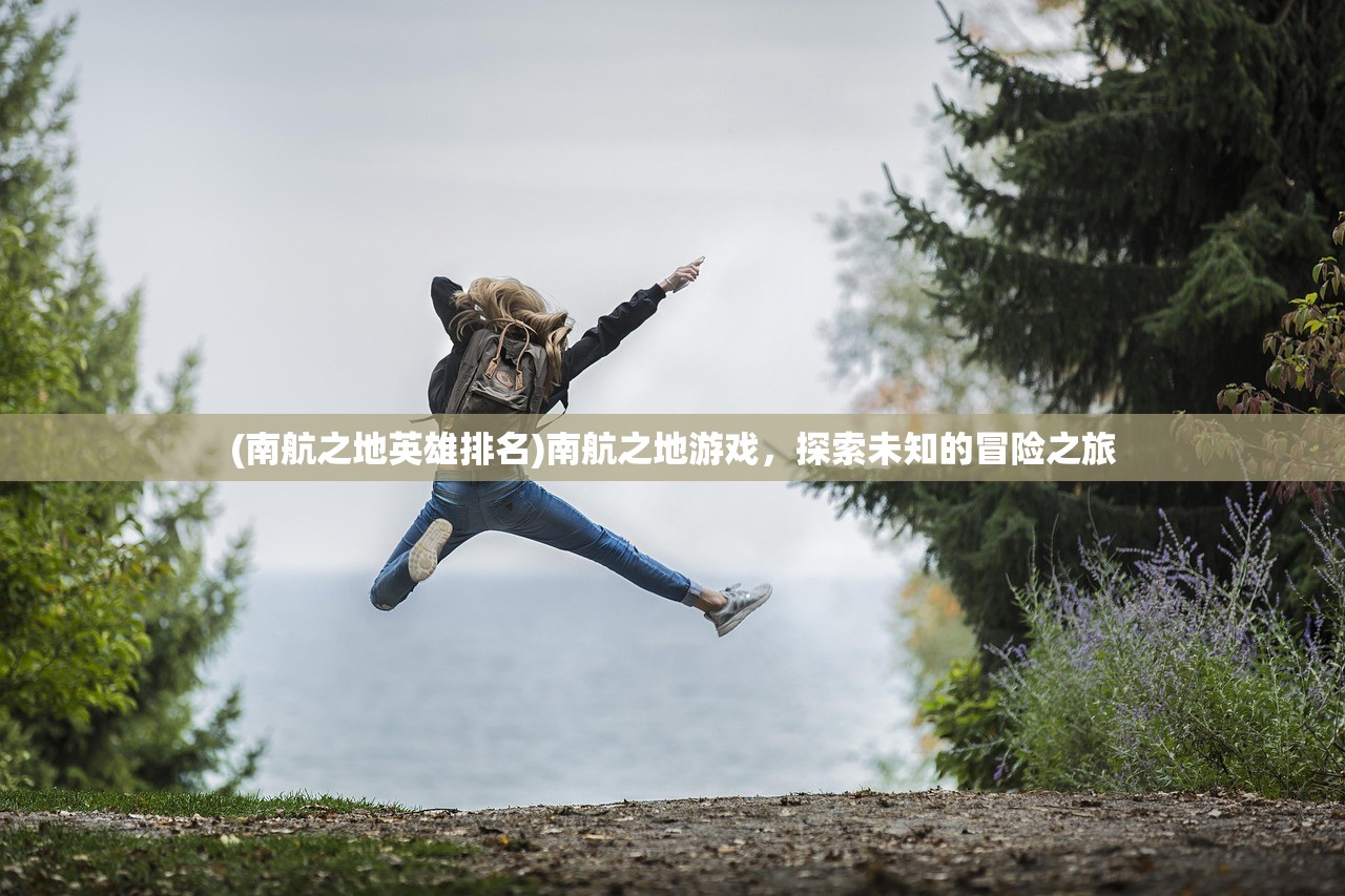 (南航之地英雄排名)南航之地游戏，探索未知的冒险之旅
