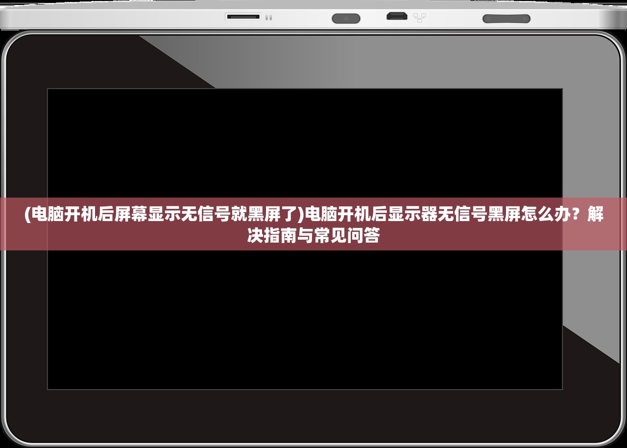 (电脑开机后屏幕显示无信号就黑屏了)电脑开机后显示器无信号黑屏怎么办？解决指南与常见问答