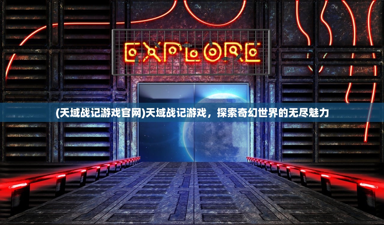 (天域战记游戏官网)天域战记游戏，探索奇幻世界的无尽魅力