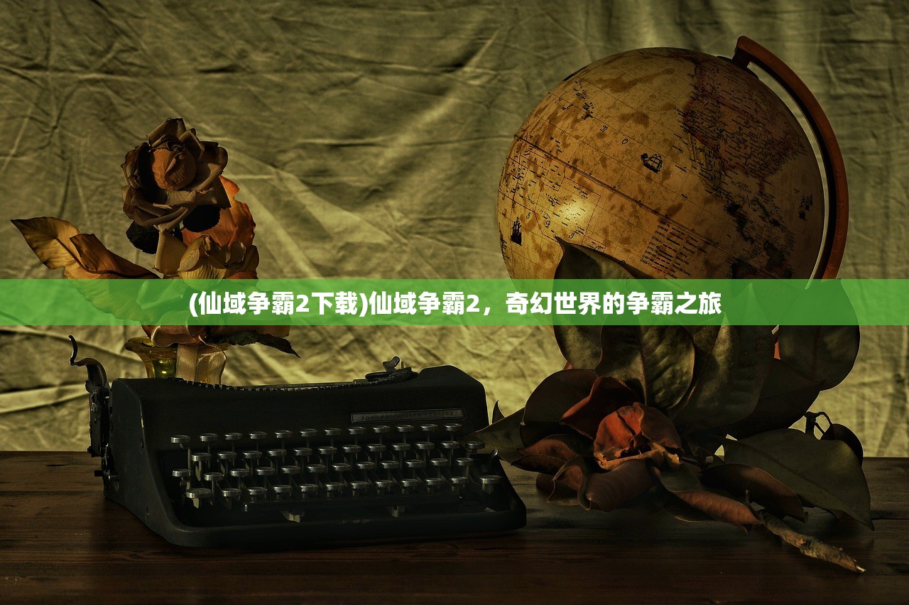 (仙域争霸2下载)仙域争霸2，奇幻世界的争霸之旅