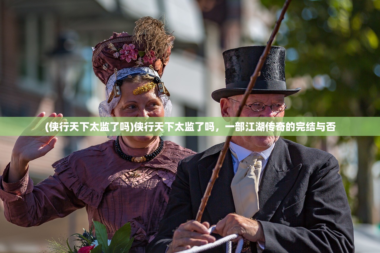 (侠行天下太监了吗)侠行天下太监了吗，一部江湖传奇的完结与否
