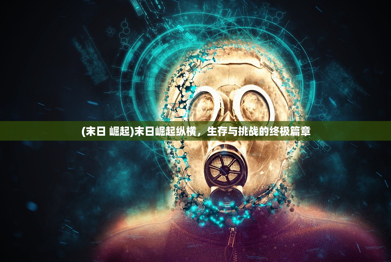 (末日 崛起)末日崛起纵横，生存与挑战的终极篇章