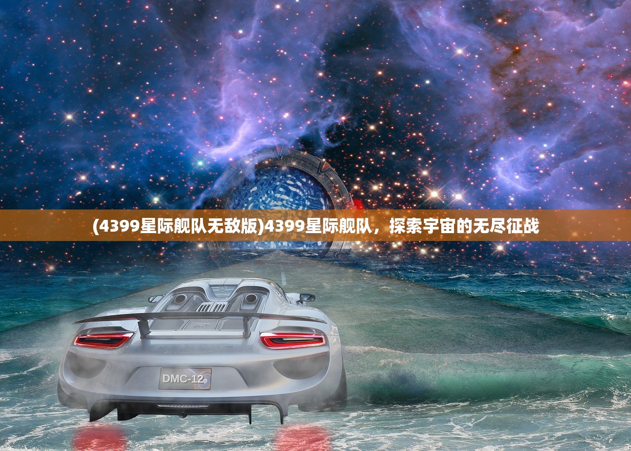 (4399星际舰队无敌版)4399星际舰队，探索宇宙的无尽征战