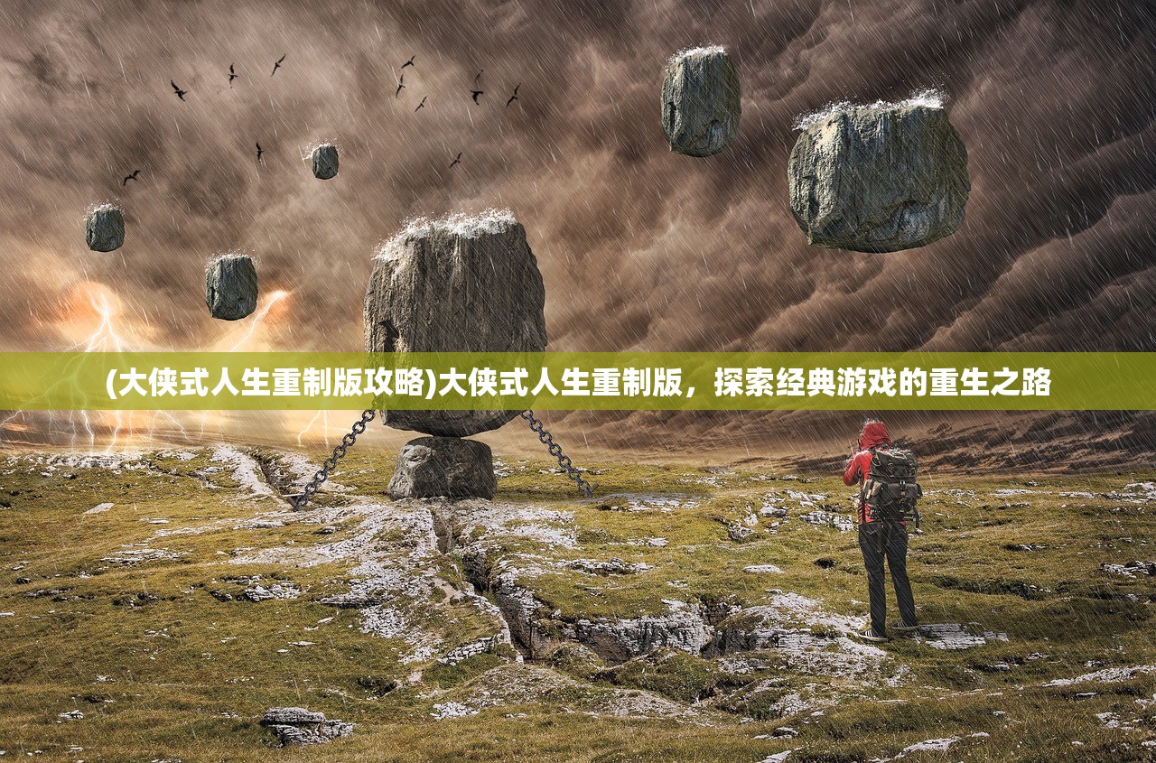 (大侠式人生重制版攻略)大侠式人生重制版，探索经典游戏的重生之路