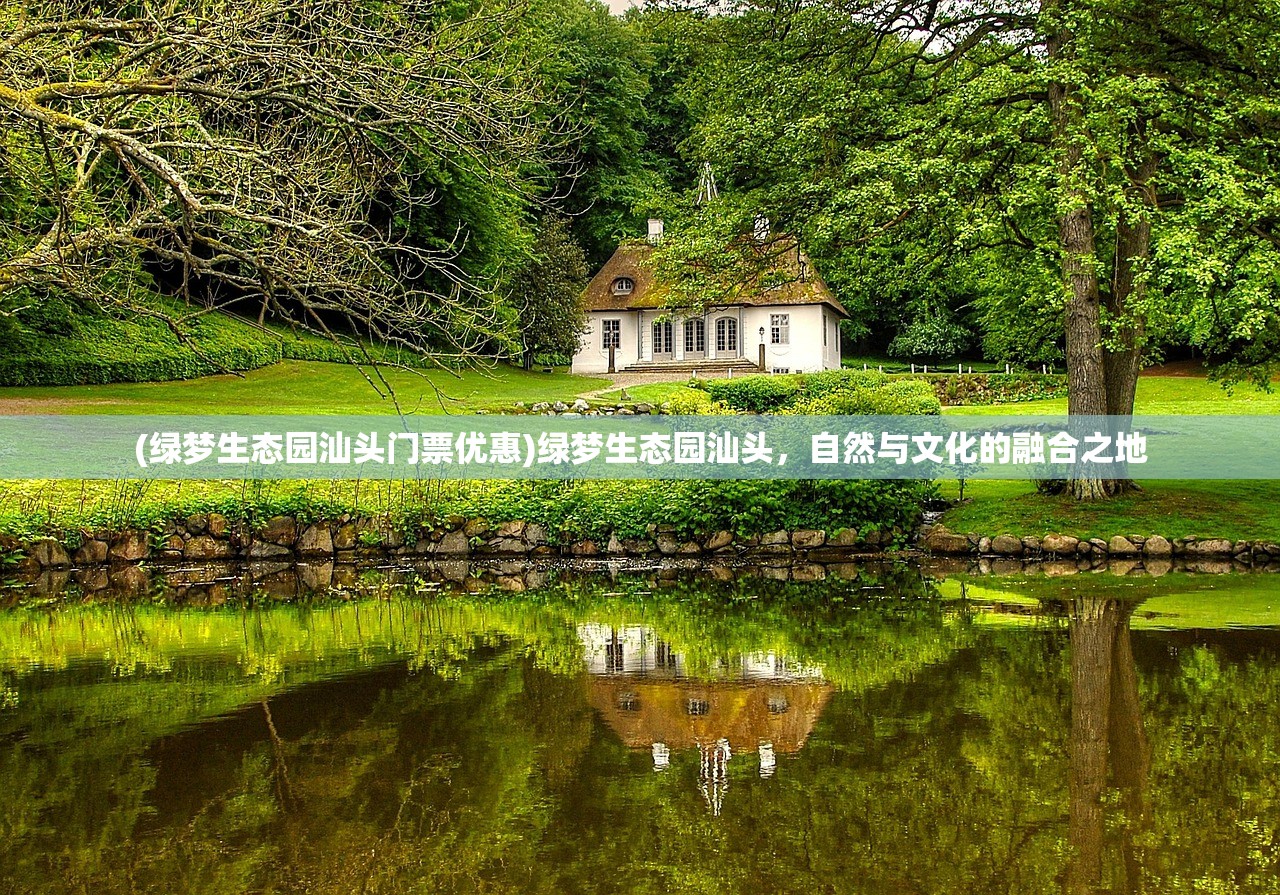 (绿梦生态园汕头门票优惠)绿梦生态园汕头，自然与文化的融合之地