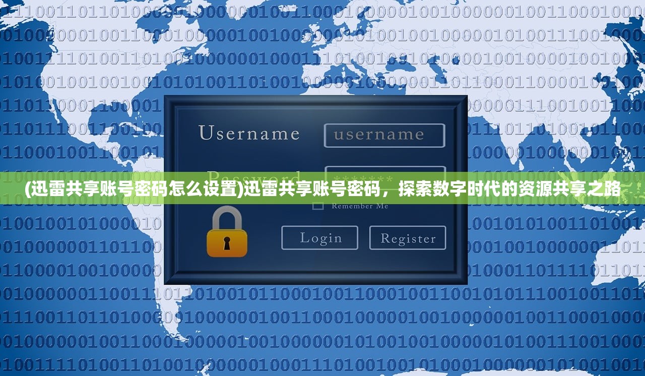 (迅雷共享账号密码怎么设置)迅雷共享账号密码，探索数字时代的资源共享之路