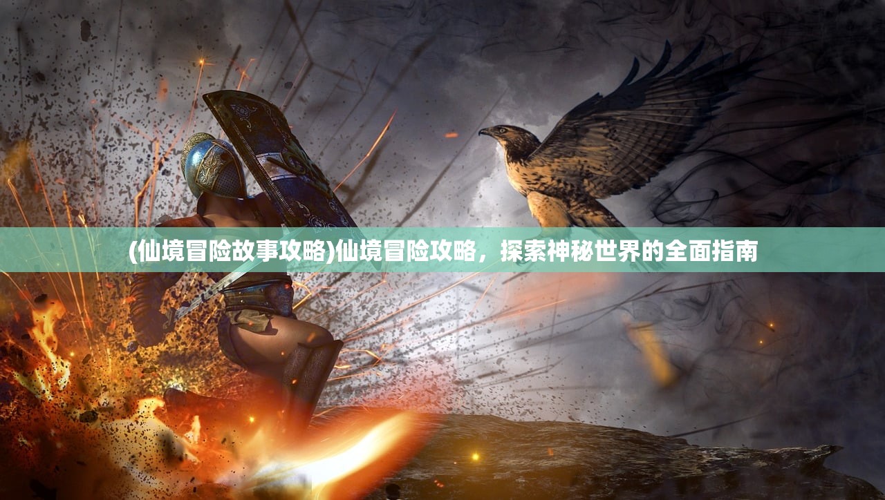 (仙境冒险故事攻略)仙境冒险攻略，探索神秘世界的全面指南