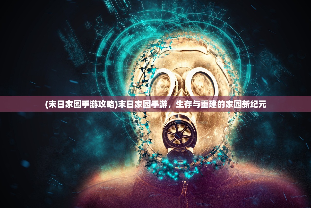 (末日家园手游攻略)末日家园手游，生存与重建的家园新纪元