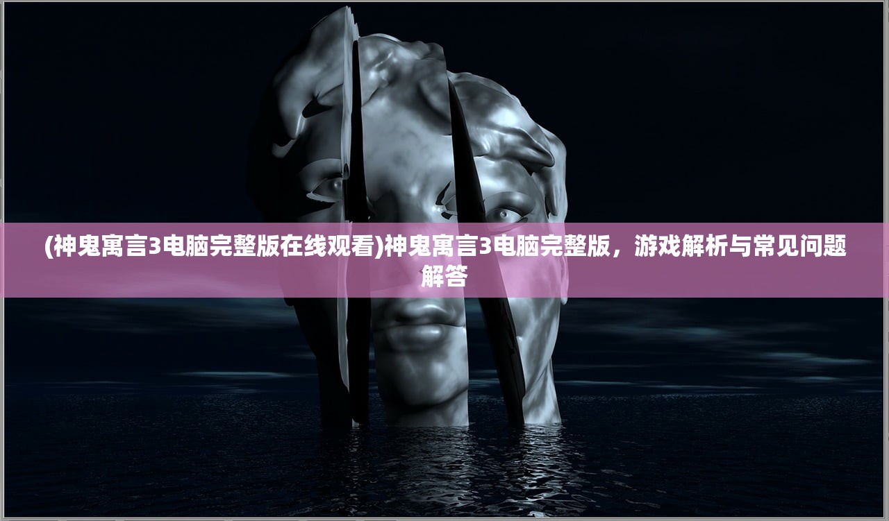 (神鬼寓言3电脑完整版在线观看)神鬼寓言3电脑完整版，游戏解析与常见问题解答