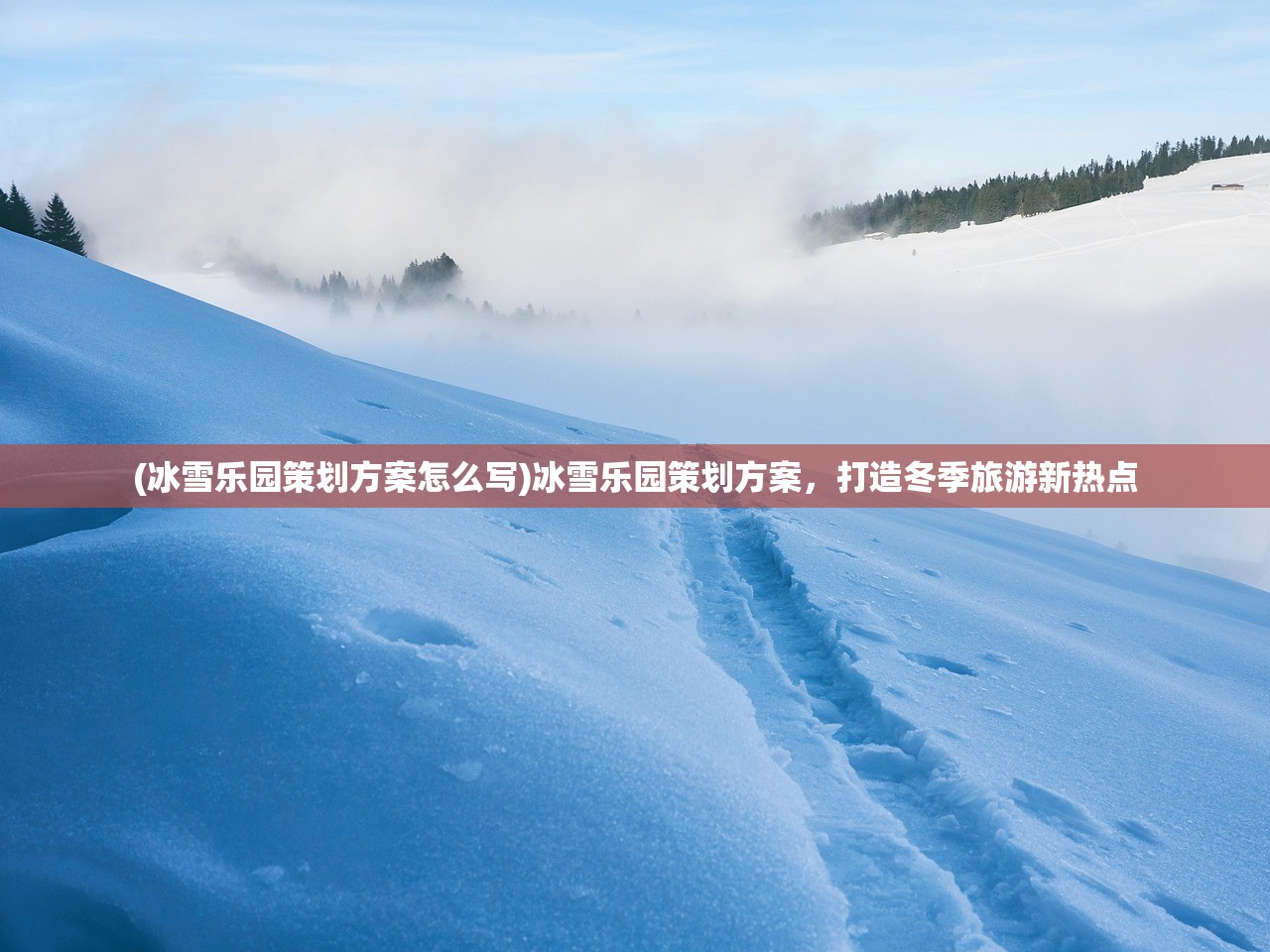 (冰雪乐园策划方案怎么写)冰雪乐园策划方案，打造冬季旅游新热点