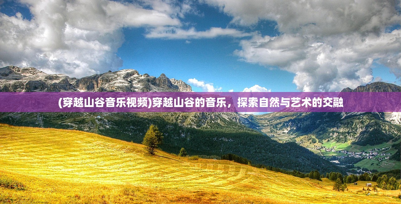 (穿越山谷音乐视频)穿越山谷的音乐，探索自然与艺术的交融