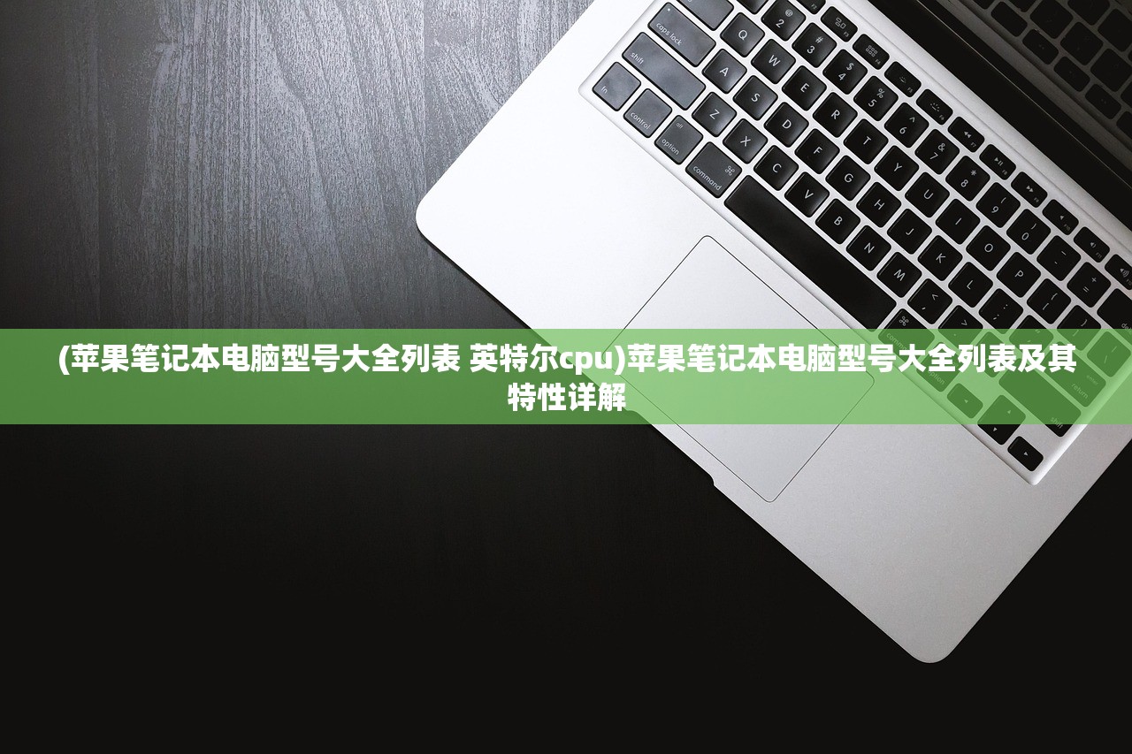 (苹果笔记本电脑型号大全列表 英特尔cpu)苹果笔记本电脑型号大全列表及其特性详解