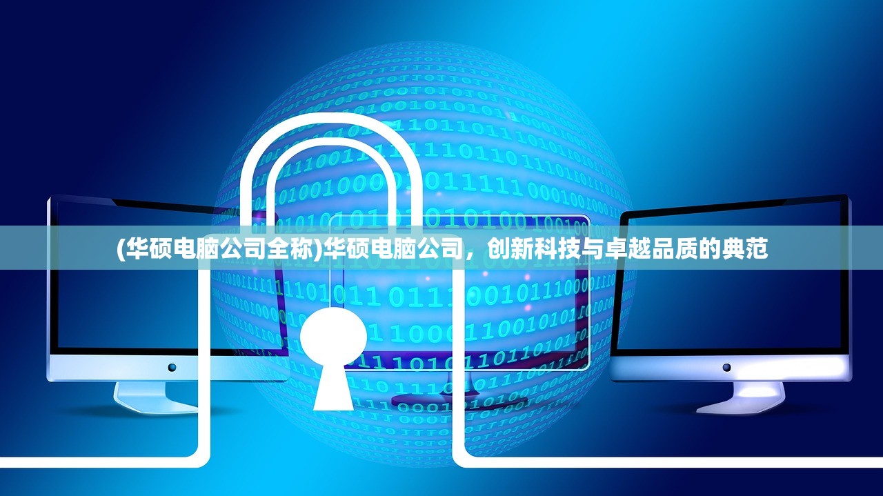 (华硕电脑公司全称)华硕电脑公司，创新科技与卓越品质的典范