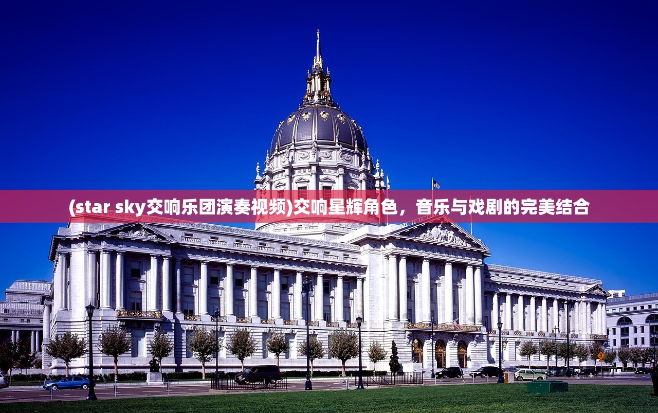 (star sky交响乐团演奏视频)交响星辉角色，音乐与戏剧的完美结合