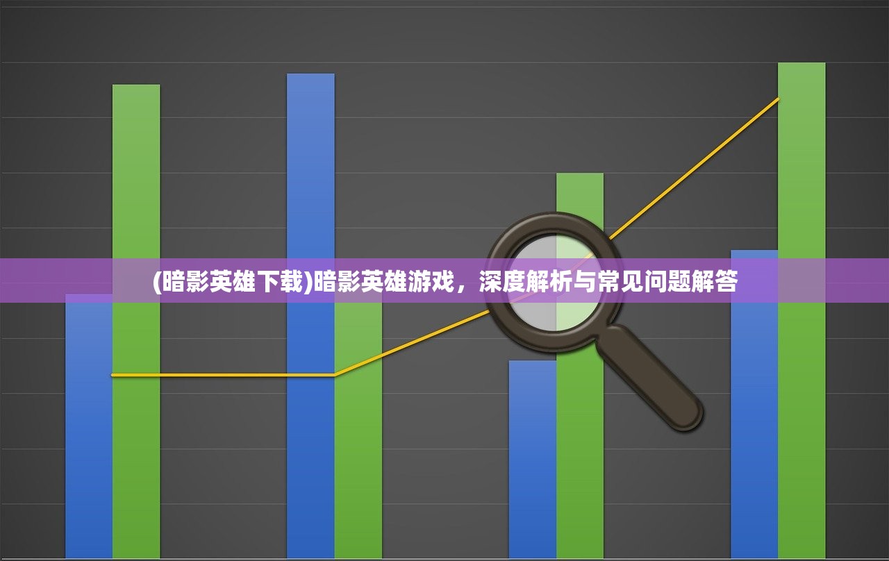 (暗影英雄下载)暗影英雄游戏，深度解析与常见问题解答