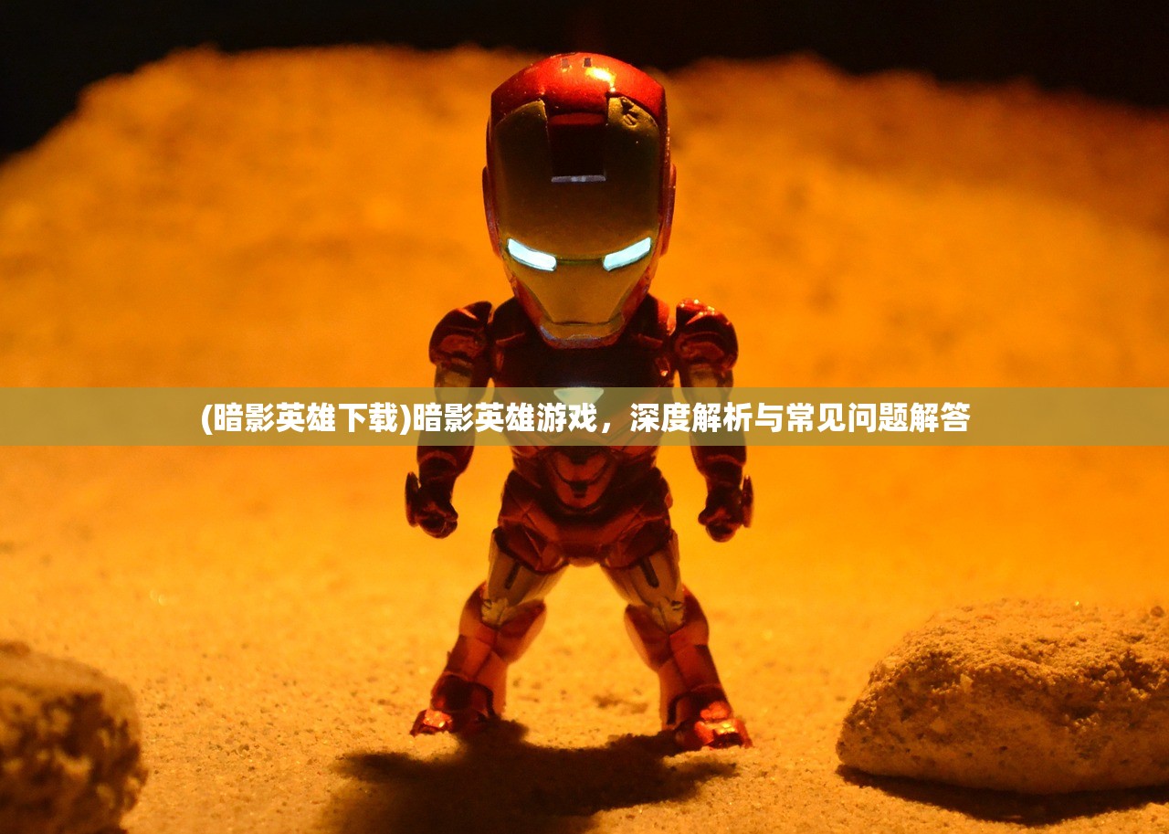 (暗影英雄下载)暗影英雄游戏，深度解析与常见问题解答