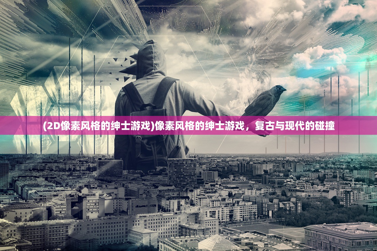 (2D像素风格的绅士游戏)像素风格的绅士游戏，复古与现代的碰撞