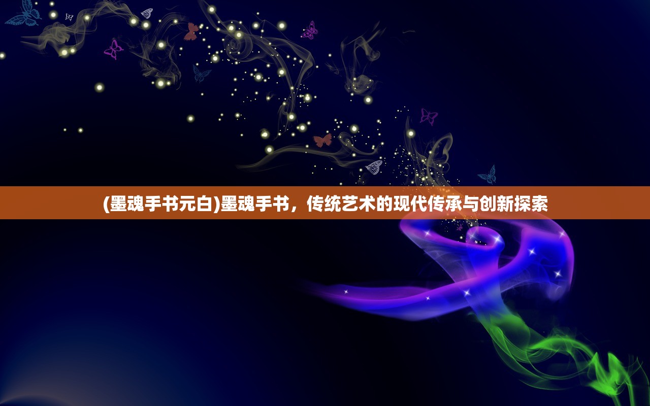 (墨魂手书元白)墨魂手书，传统艺术的现代传承与创新探索