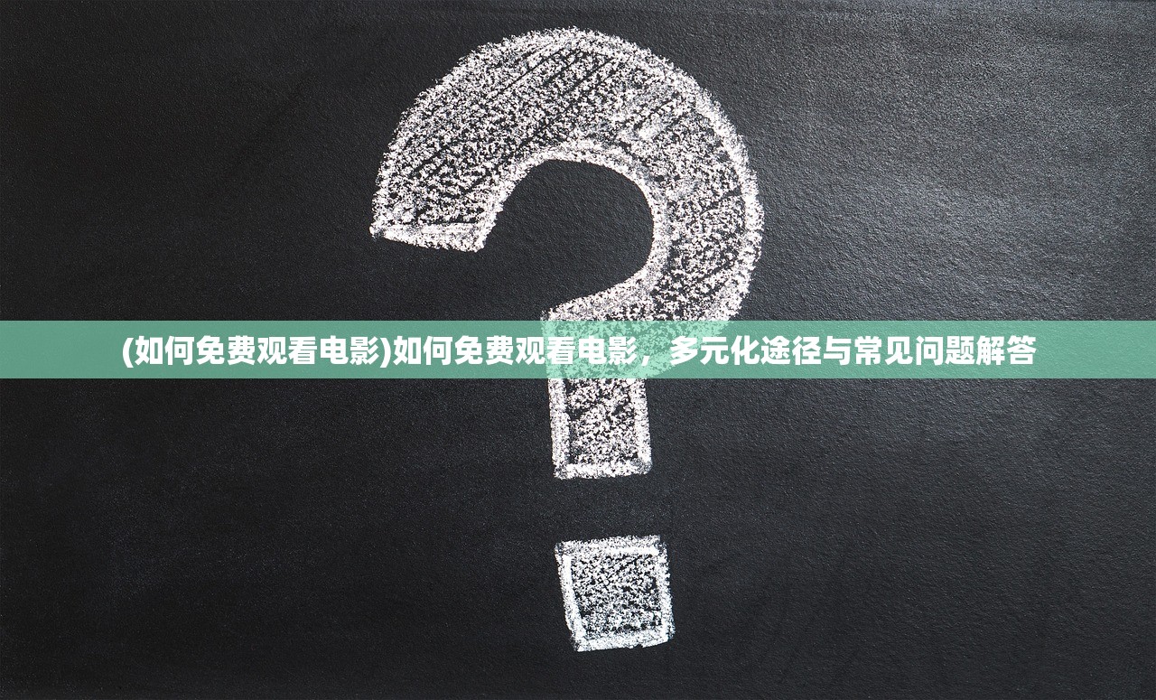 (如何免费观看电影)如何免费观看电影，多元化途径与常见问题解答
