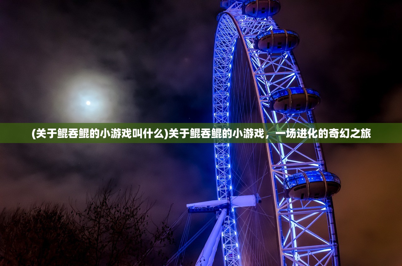 (关于鲲吞鲲的小游戏叫什么)关于鲲吞鲲的小游戏，一场进化的奇幻之旅