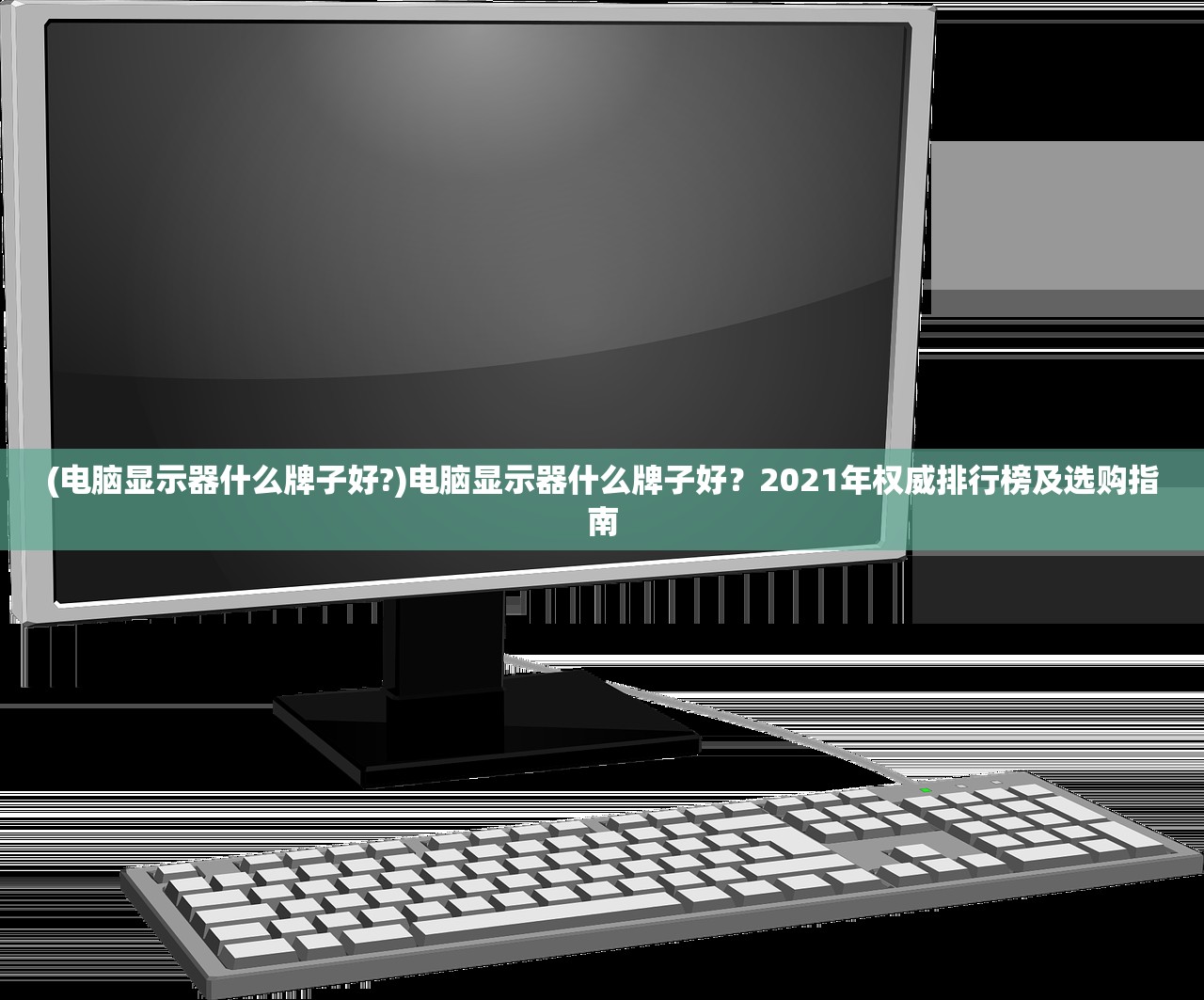 (电脑显示器什么牌子好?)电脑显示器什么牌子好？2021年权威排行榜及选购指南