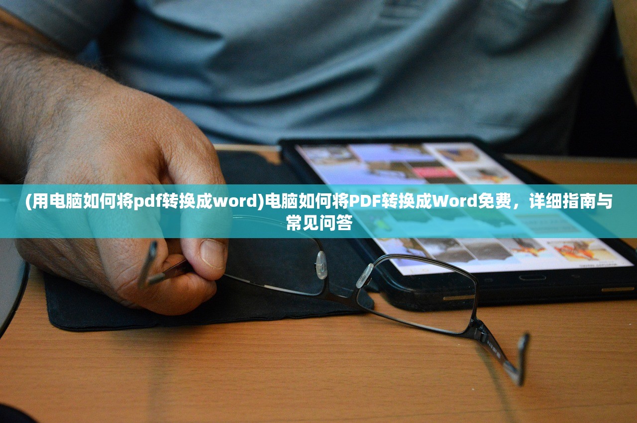 (用电脑如何将pdf转换成word)电脑如何将PDF转换成Word免费，详细指南与常见问答