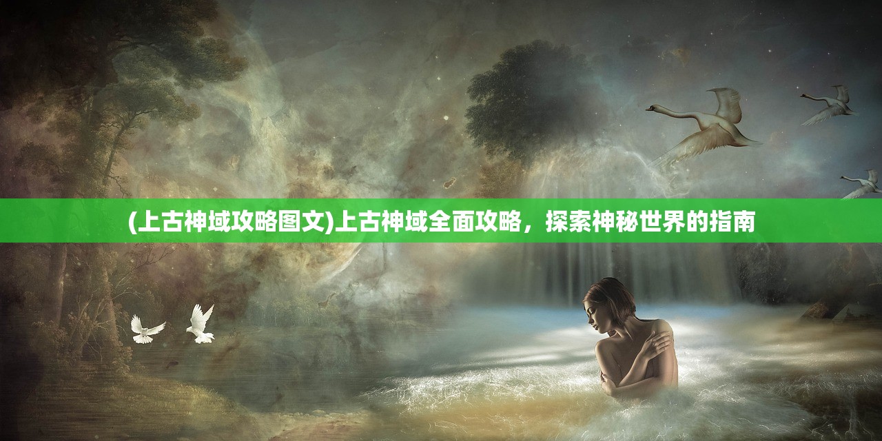 (上古神域攻略图文)上古神域全面攻略，探索神秘世界的指南