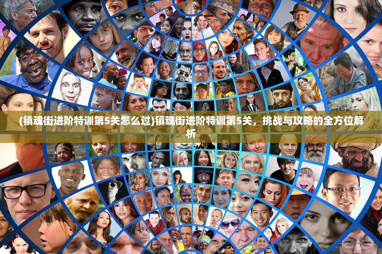 (镇魂街进阶特训第5关怎么过)镇魂街进阶特训第5关，挑战与攻略的全方位解析