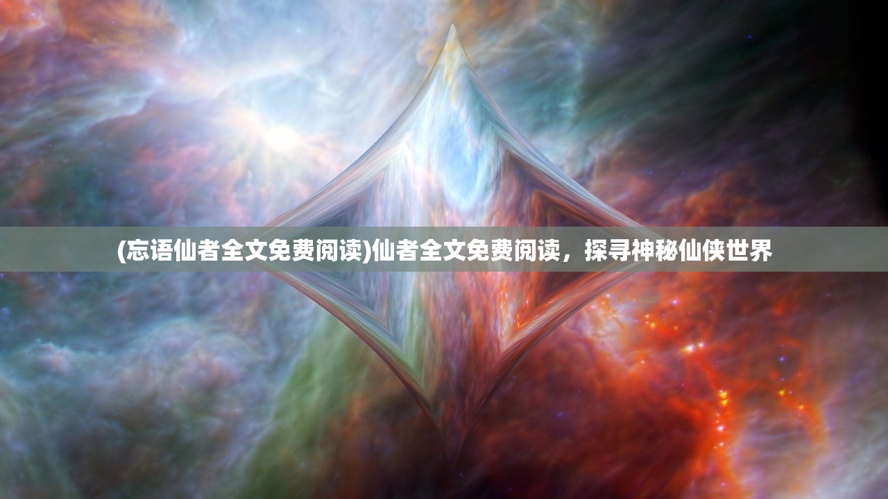 (忘语仙者全文免费阅读)仙者全文免费阅读，探寻神秘仙侠世界