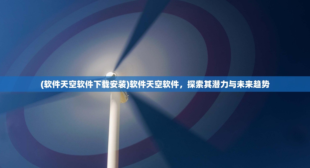(软件天空软件下载安装)软件天空软件，探索其潜力与未来趋势