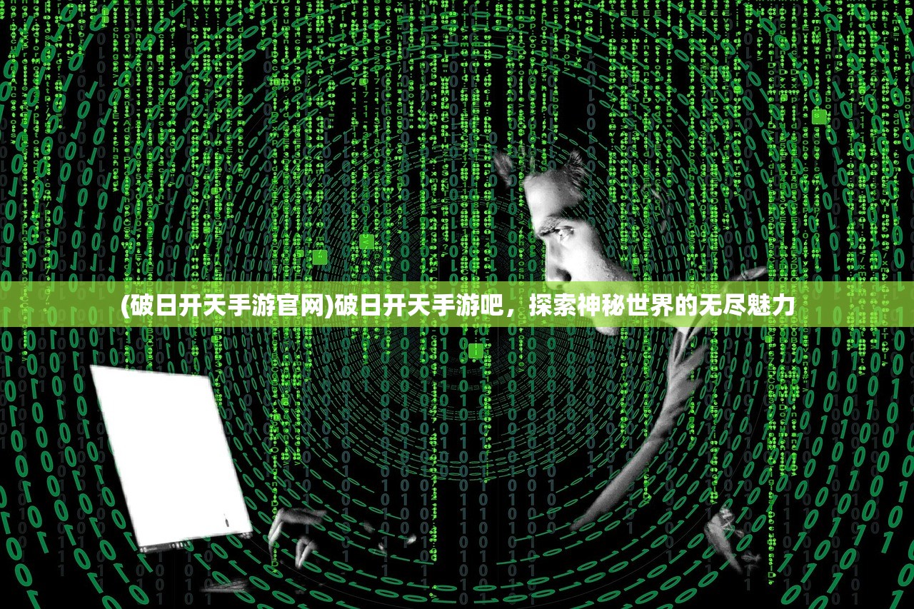 (破日开天手游官网)破日开天手游吧，探索神秘世界的无尽魅力