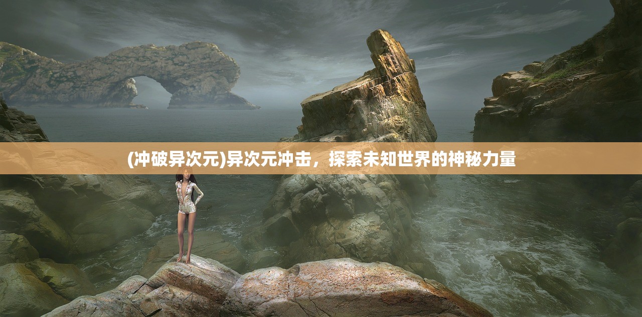 (冲破异次元)异次元冲击，探索未知世界的神秘力量