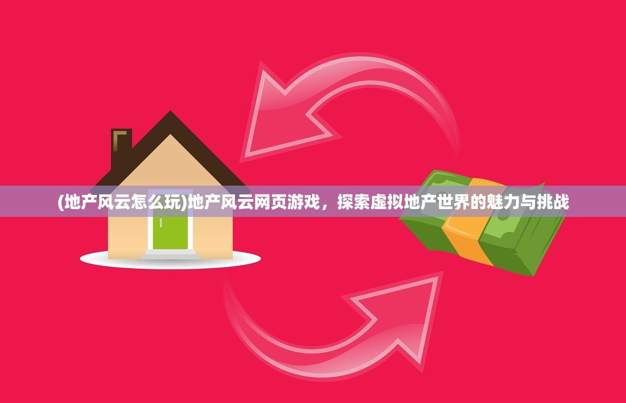 (地产风云怎么玩)地产风云网页游戏，探索虚拟地产世界的魅力与挑战