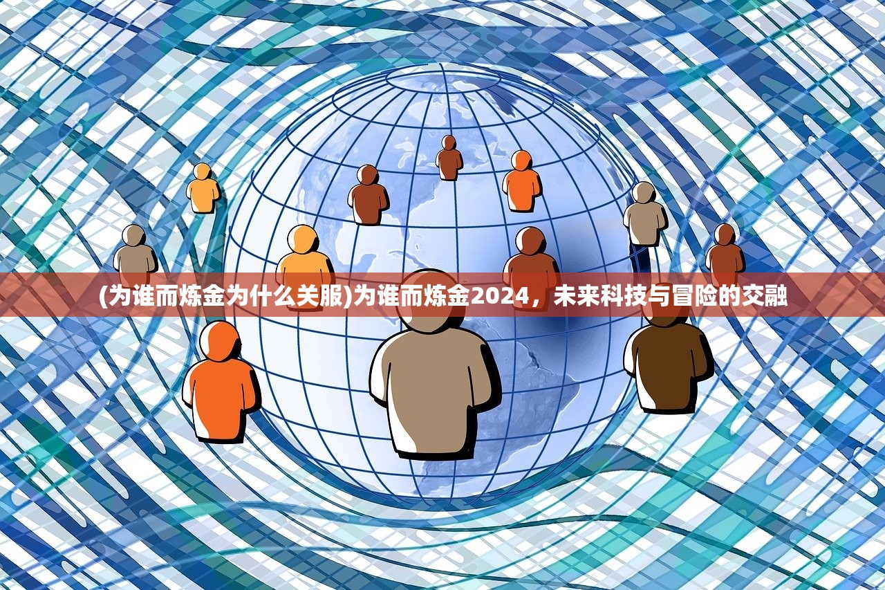 (为谁而炼金为什么关服)为谁而炼金2024，未来科技与冒险的交融