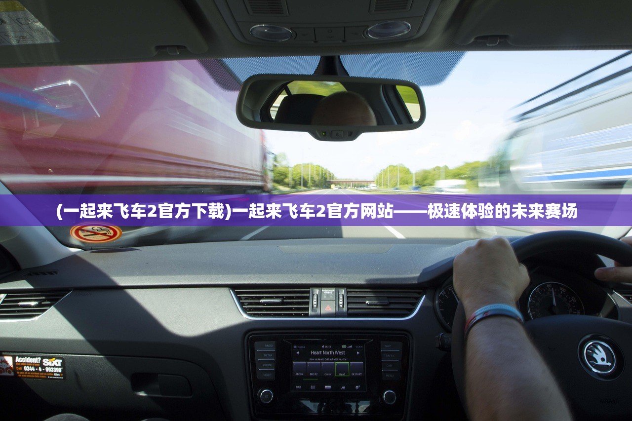 (一起来飞车2官方下载)一起来飞车2官方网站——极速体验的未来赛场