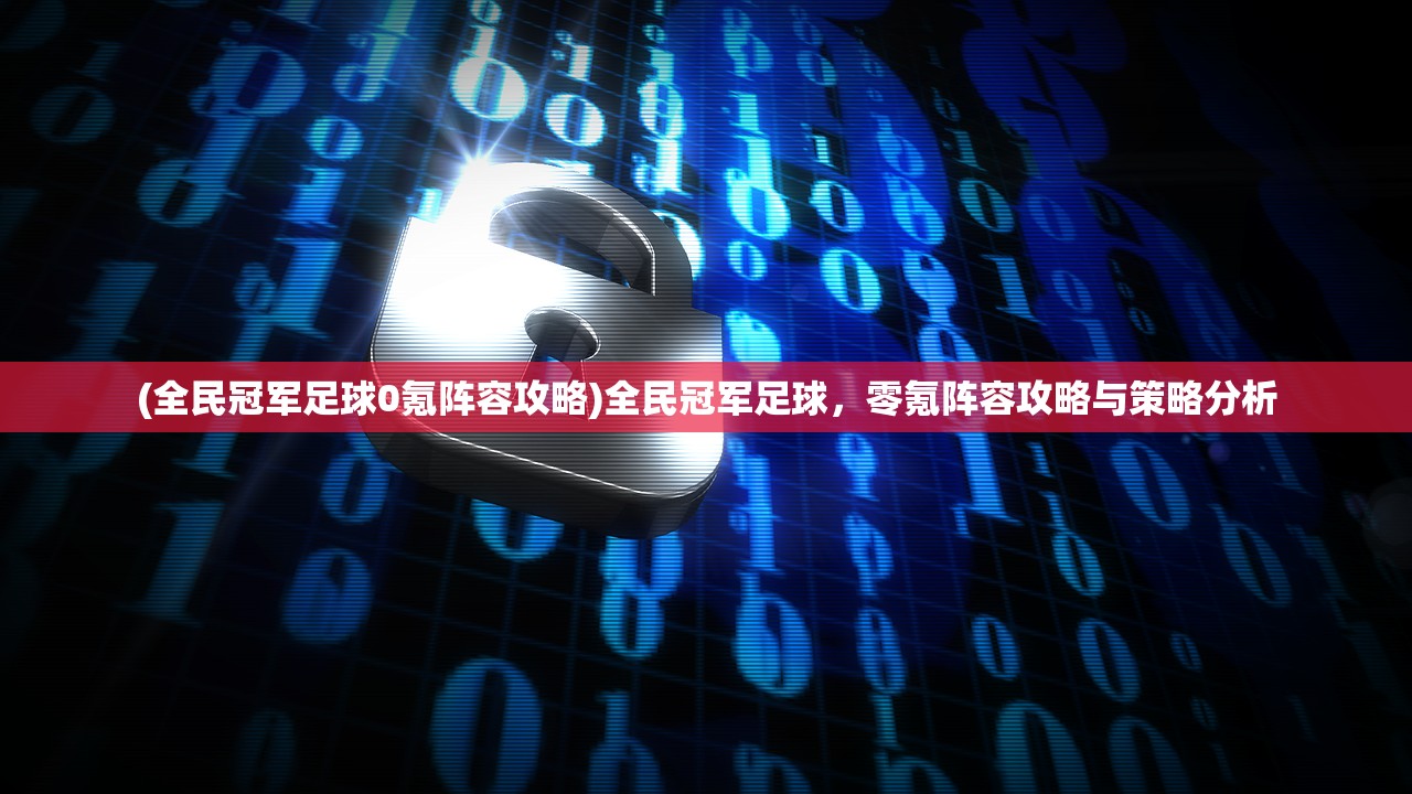 (全民冠军足球0氪阵容攻略)全民冠军足球，零氪阵容攻略与策略分析