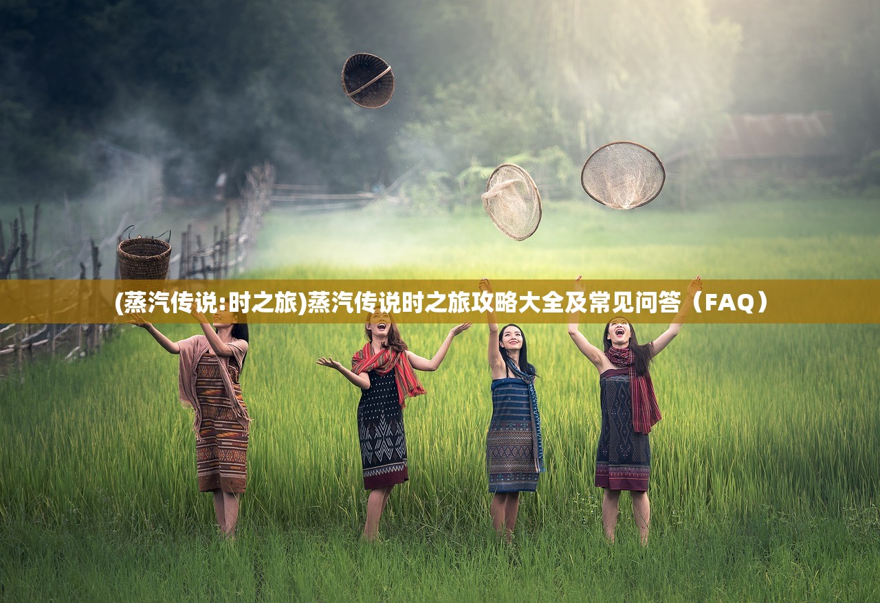 (蒸汽传说:时之旅)蒸汽传说时之旅攻略大全及常见问答（FAQ）