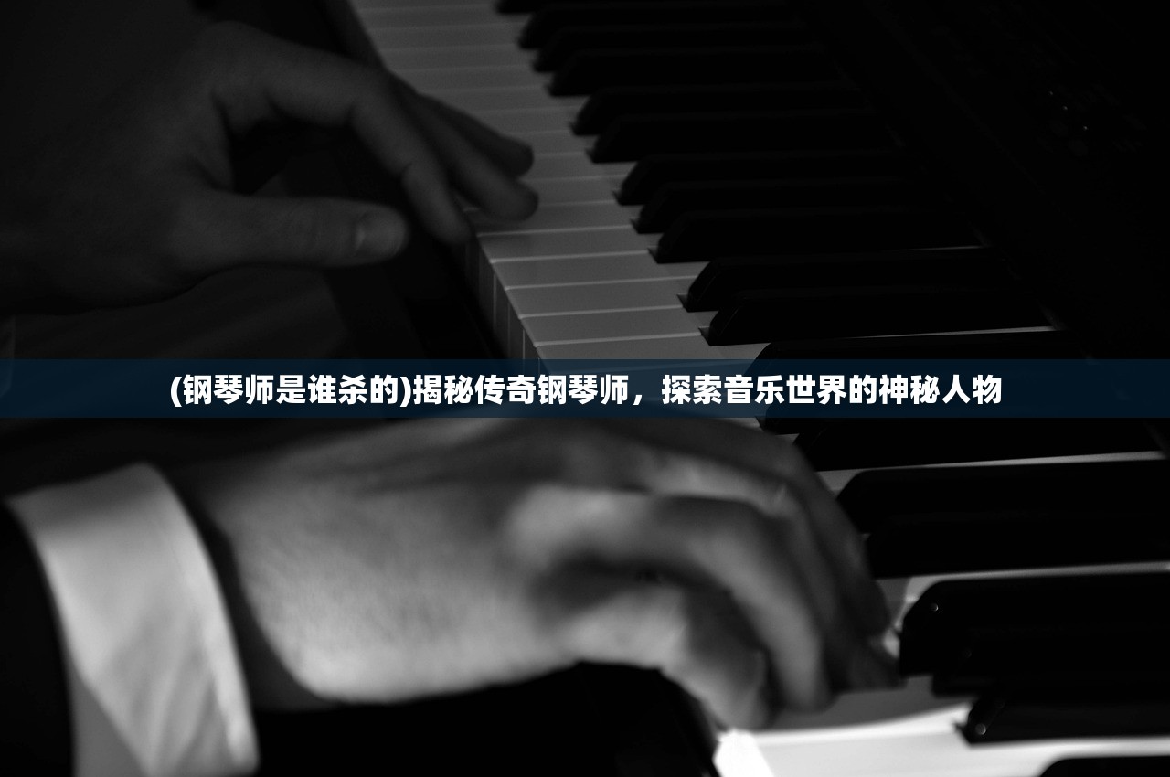 (钢琴师是谁杀的)揭秘传奇钢琴师，探索音乐世界的神秘人物