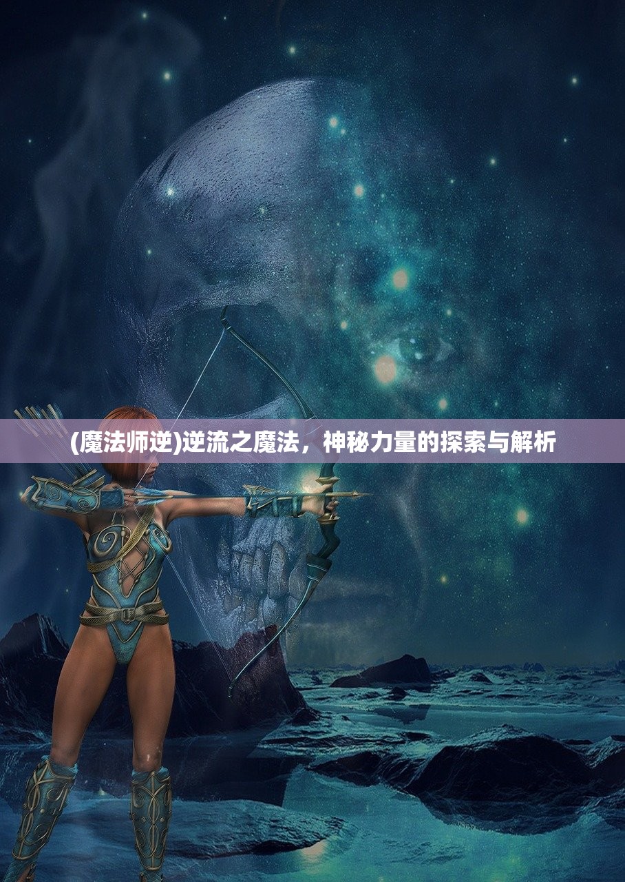 (魔法师逆)逆流之魔法，神秘力量的探索与解析